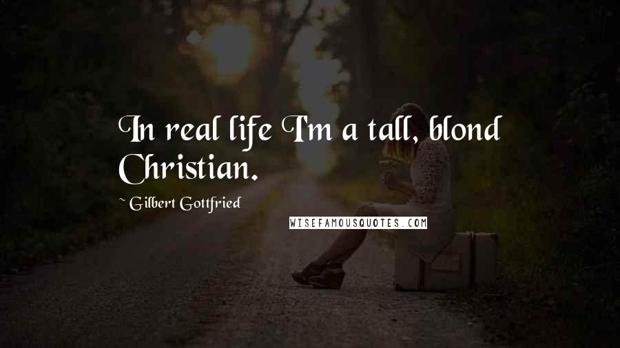 Gilbert Gottfried Quotes: In real life I'm a tall, blond Christian.