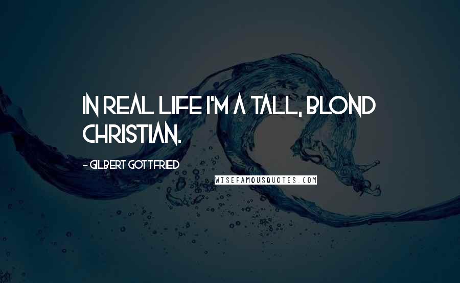 Gilbert Gottfried Quotes: In real life I'm a tall, blond Christian.