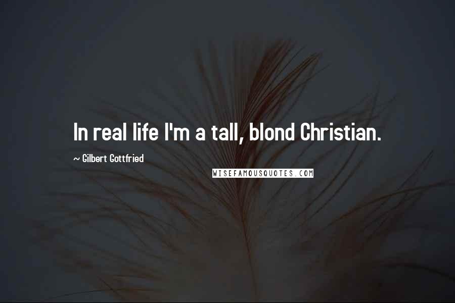 Gilbert Gottfried Quotes: In real life I'm a tall, blond Christian.