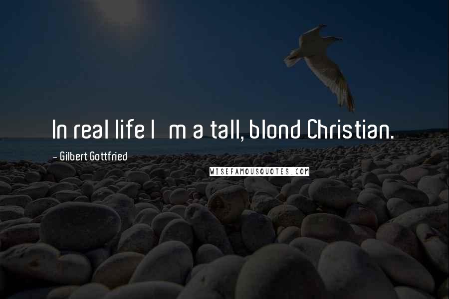 Gilbert Gottfried Quotes: In real life I'm a tall, blond Christian.