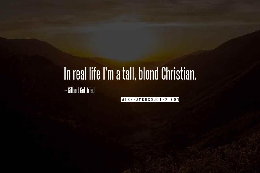 Gilbert Gottfried Quotes: In real life I'm a tall, blond Christian.