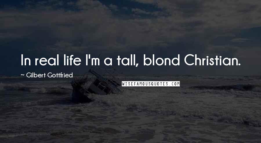 Gilbert Gottfried Quotes: In real life I'm a tall, blond Christian.