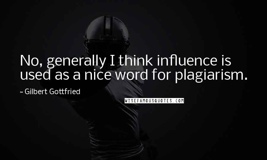 Gilbert Gottfried Quotes: No, generally I think influence is used as a nice word for plagiarism.