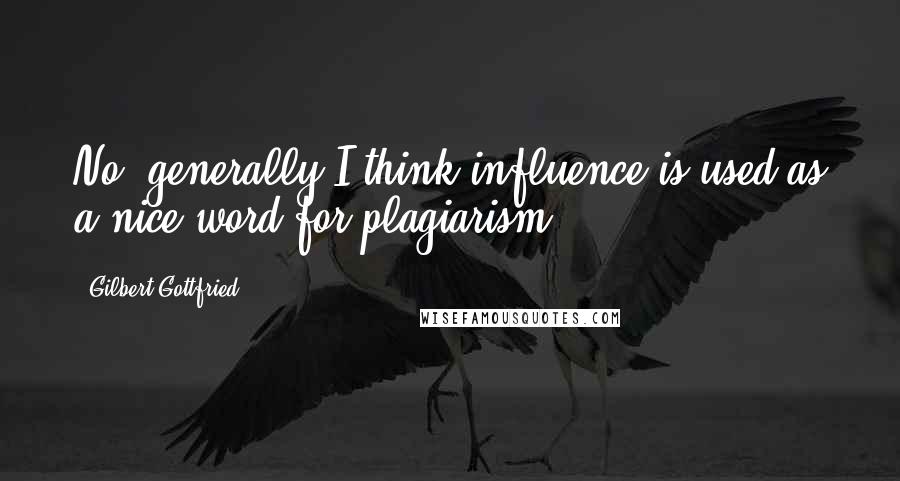 Gilbert Gottfried Quotes: No, generally I think influence is used as a nice word for plagiarism.