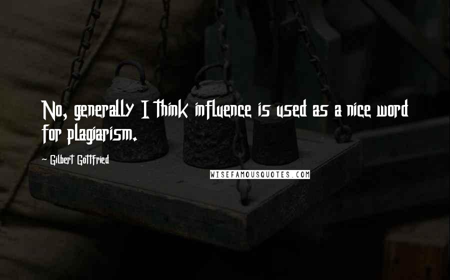 Gilbert Gottfried Quotes: No, generally I think influence is used as a nice word for plagiarism.