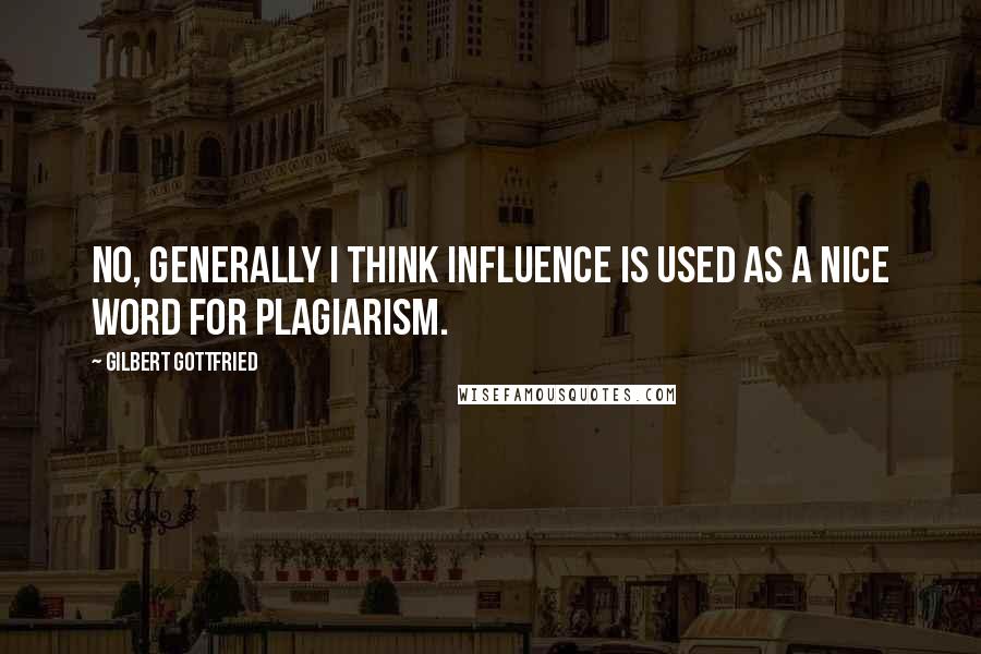 Gilbert Gottfried Quotes: No, generally I think influence is used as a nice word for plagiarism.