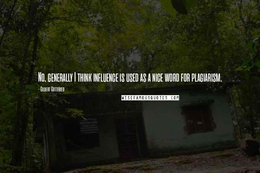 Gilbert Gottfried Quotes: No, generally I think influence is used as a nice word for plagiarism.