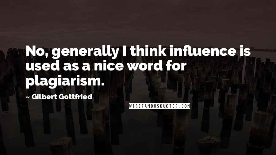 Gilbert Gottfried Quotes: No, generally I think influence is used as a nice word for plagiarism.