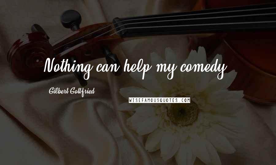 Gilbert Gottfried Quotes: Nothing can help my comedy.