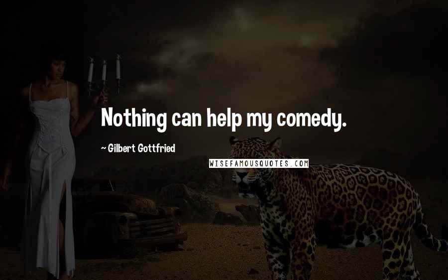Gilbert Gottfried Quotes: Nothing can help my comedy.