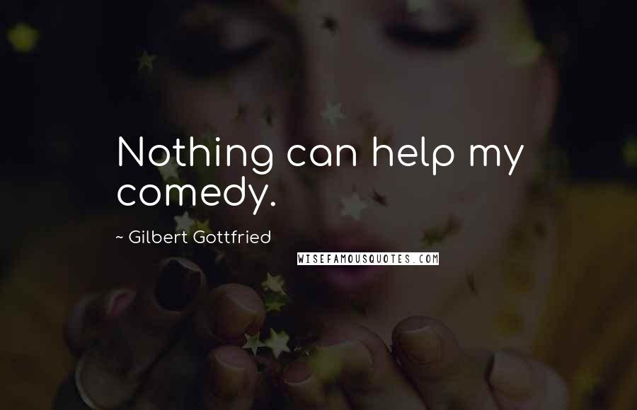 Gilbert Gottfried Quotes: Nothing can help my comedy.