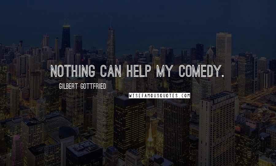 Gilbert Gottfried Quotes: Nothing can help my comedy.