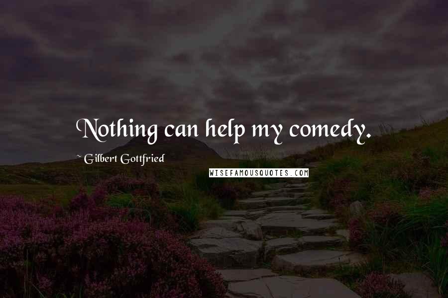 Gilbert Gottfried Quotes: Nothing can help my comedy.
