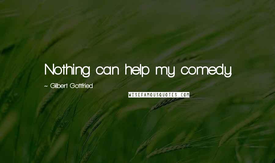Gilbert Gottfried Quotes: Nothing can help my comedy.