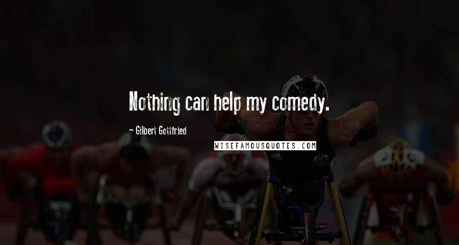 Gilbert Gottfried Quotes: Nothing can help my comedy.