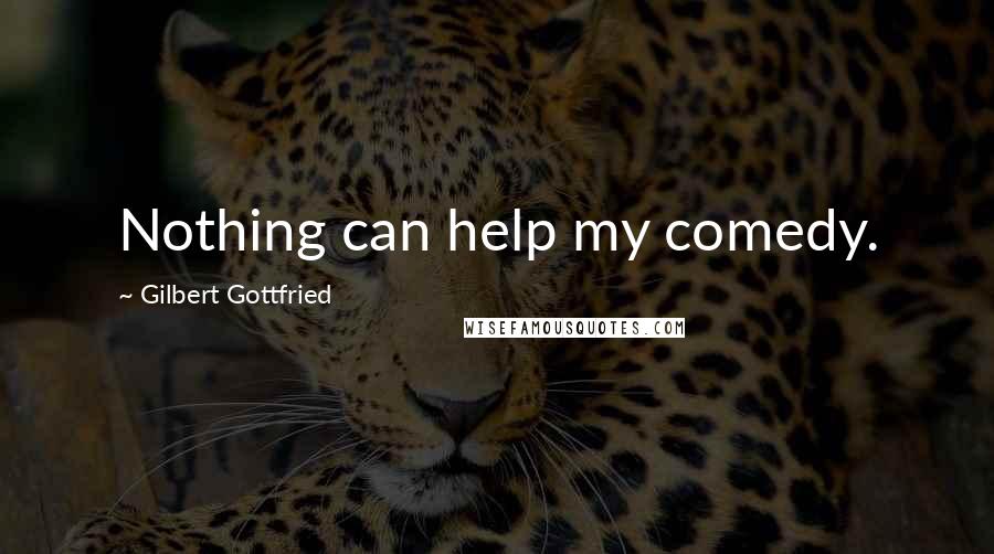 Gilbert Gottfried Quotes: Nothing can help my comedy.
