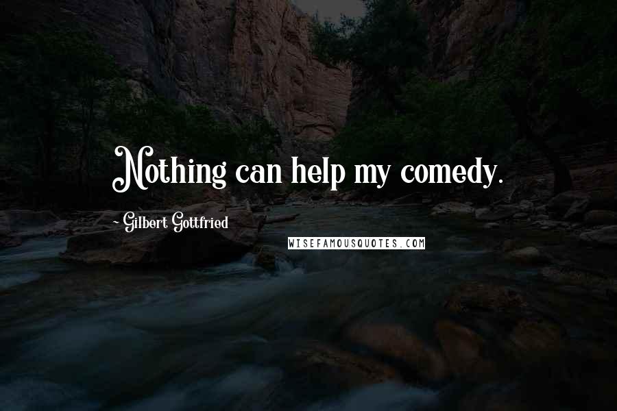 Gilbert Gottfried Quotes: Nothing can help my comedy.