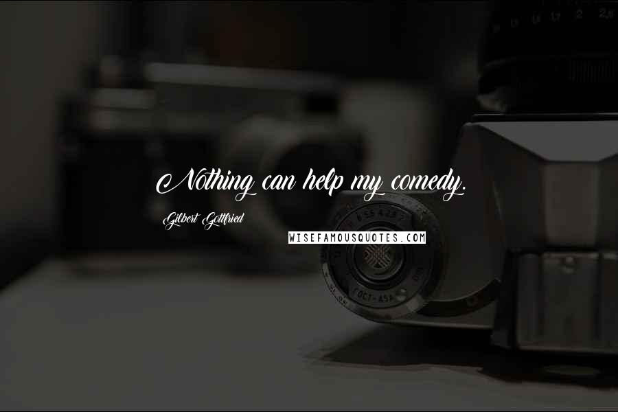Gilbert Gottfried Quotes: Nothing can help my comedy.