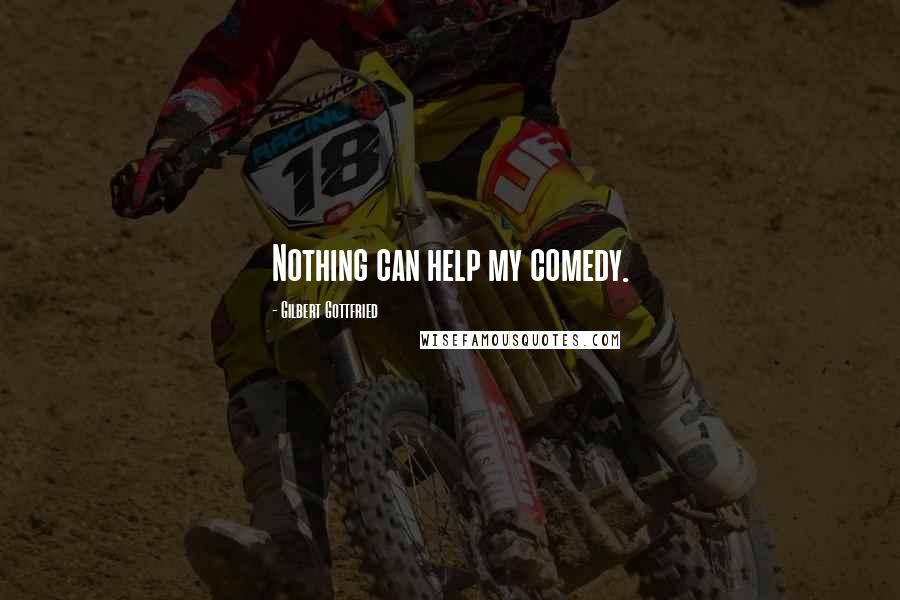 Gilbert Gottfried Quotes: Nothing can help my comedy.