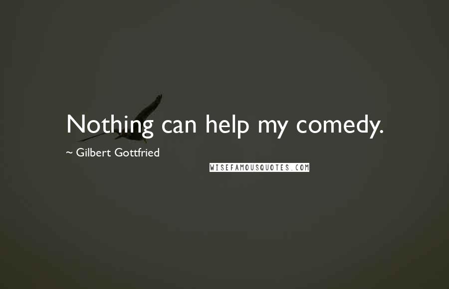 Gilbert Gottfried Quotes: Nothing can help my comedy.