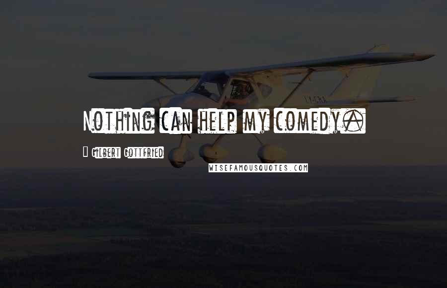 Gilbert Gottfried Quotes: Nothing can help my comedy.