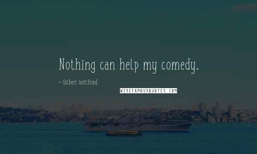 Gilbert Gottfried Quotes: Nothing can help my comedy.