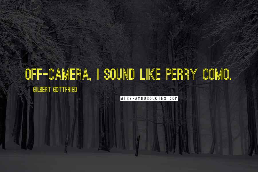 Gilbert Gottfried Quotes: Off-camera, I sound like Perry Como.