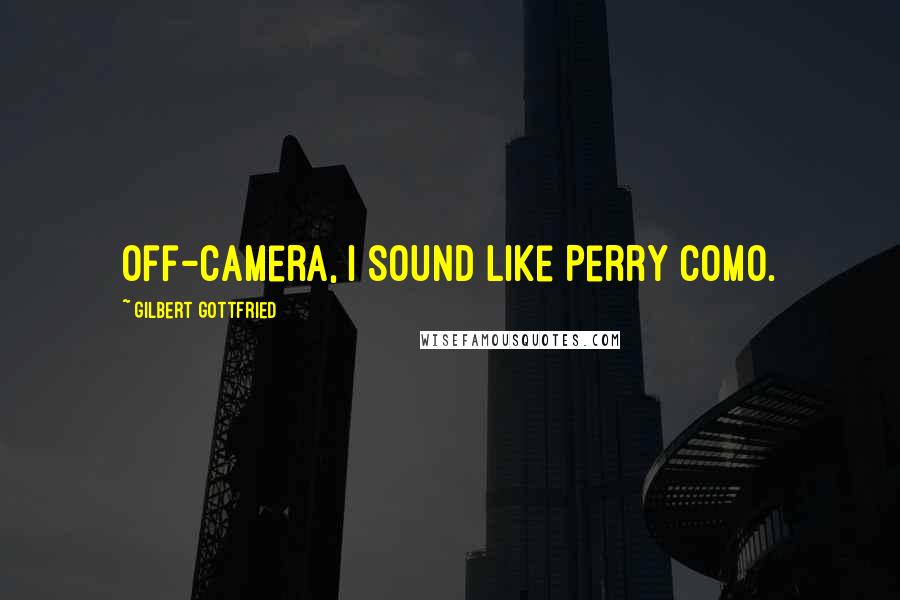 Gilbert Gottfried Quotes: Off-camera, I sound like Perry Como.