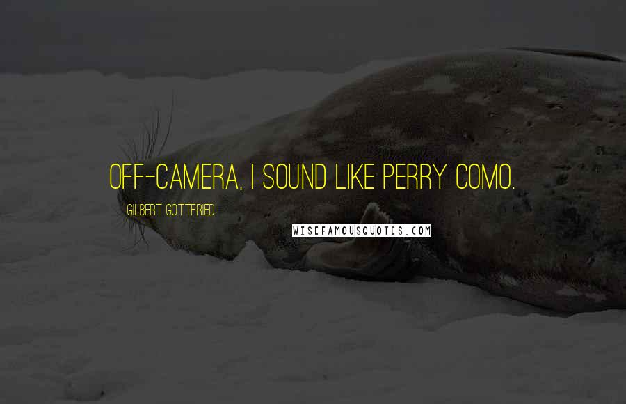 Gilbert Gottfried Quotes: Off-camera, I sound like Perry Como.