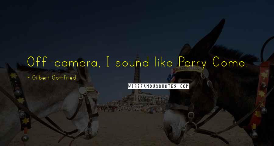 Gilbert Gottfried Quotes: Off-camera, I sound like Perry Como.