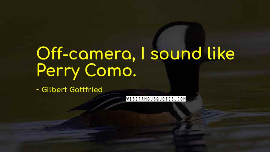 Gilbert Gottfried Quotes: Off-camera, I sound like Perry Como.