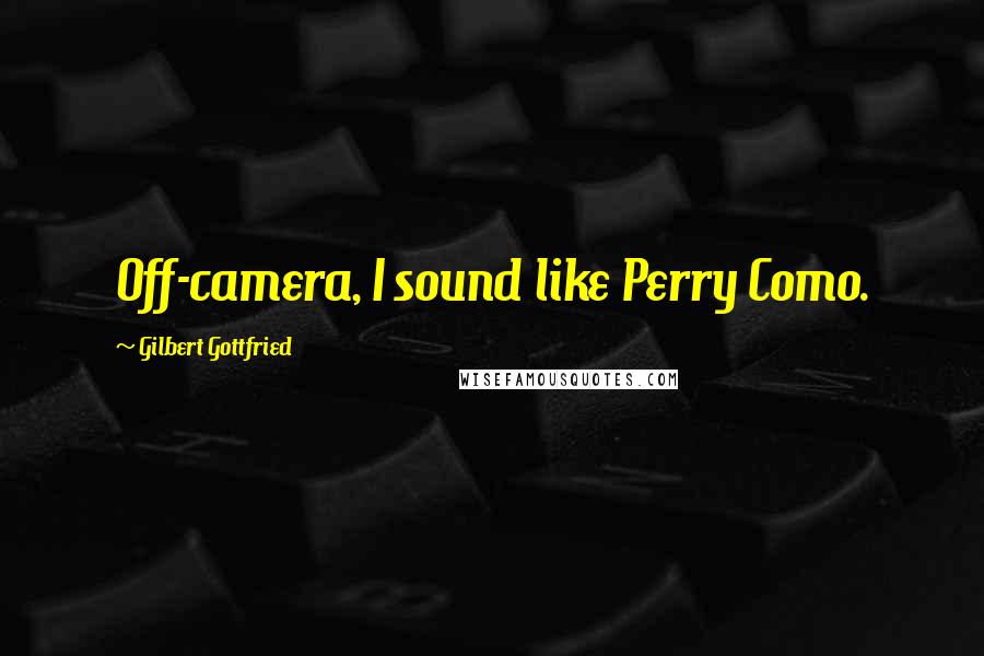 Gilbert Gottfried Quotes: Off-camera, I sound like Perry Como.