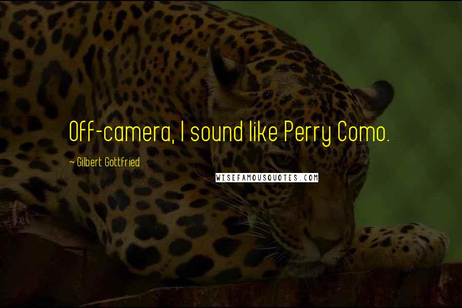 Gilbert Gottfried Quotes: Off-camera, I sound like Perry Como.