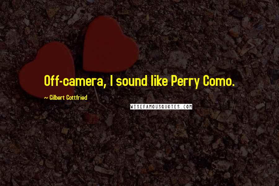 Gilbert Gottfried Quotes: Off-camera, I sound like Perry Como.