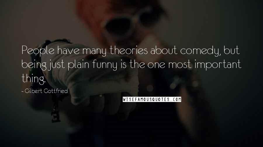 Gilbert Gottfried Quotes: People have many theories about comedy, but being just plain funny is the one most important thing.