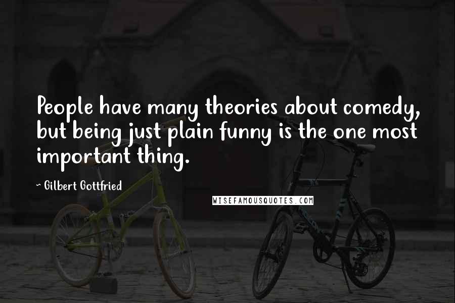 Gilbert Gottfried Quotes: People have many theories about comedy, but being just plain funny is the one most important thing.