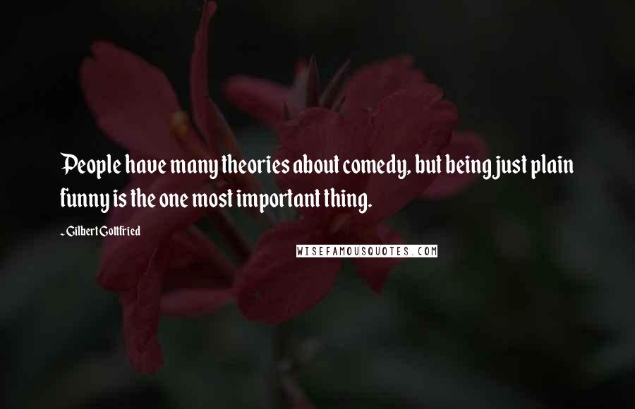 Gilbert Gottfried Quotes: People have many theories about comedy, but being just plain funny is the one most important thing.
