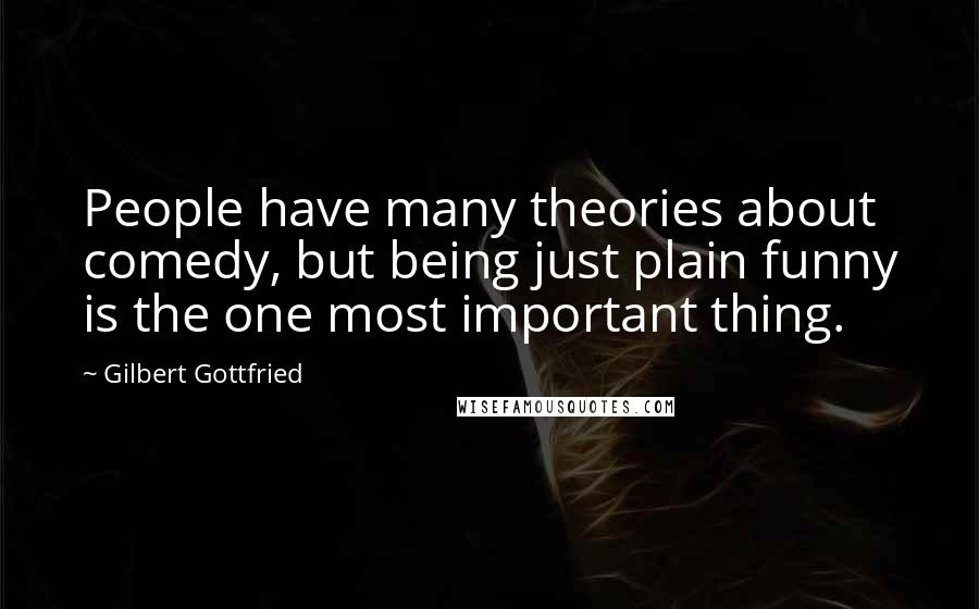 Gilbert Gottfried Quotes: People have many theories about comedy, but being just plain funny is the one most important thing.