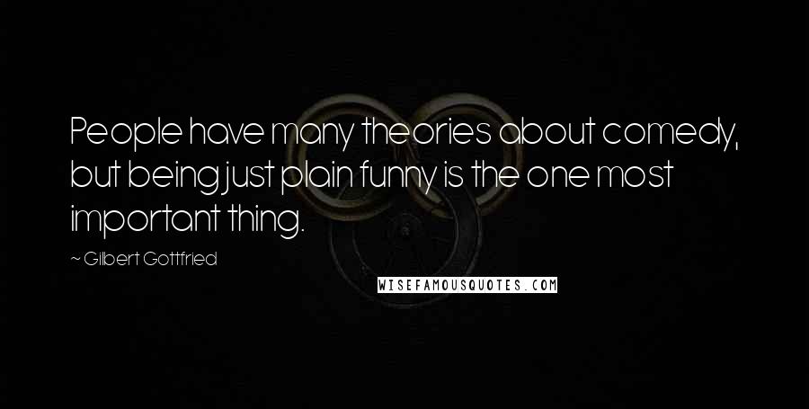 Gilbert Gottfried Quotes: People have many theories about comedy, but being just plain funny is the one most important thing.