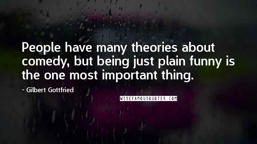 Gilbert Gottfried Quotes: People have many theories about comedy, but being just plain funny is the one most important thing.