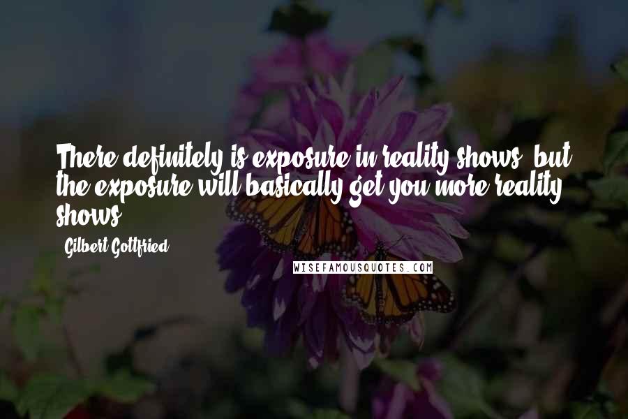 Gilbert Gottfried Quotes: There definitely is exposure in reality shows, but the exposure will basically get you more reality shows.