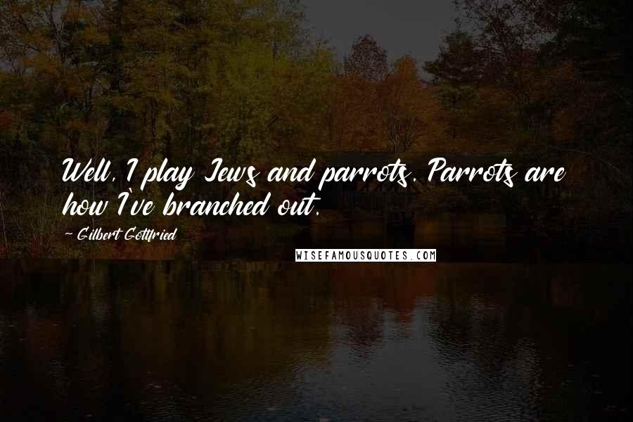 Gilbert Gottfried Quotes: Well, I play Jews and parrots. Parrots are how I've branched out.