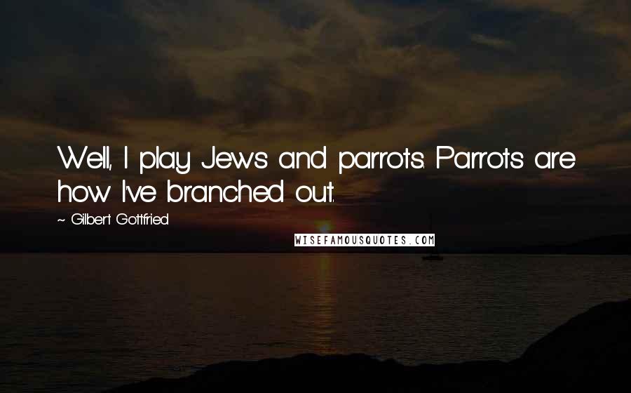 Gilbert Gottfried Quotes: Well, I play Jews and parrots. Parrots are how I've branched out.