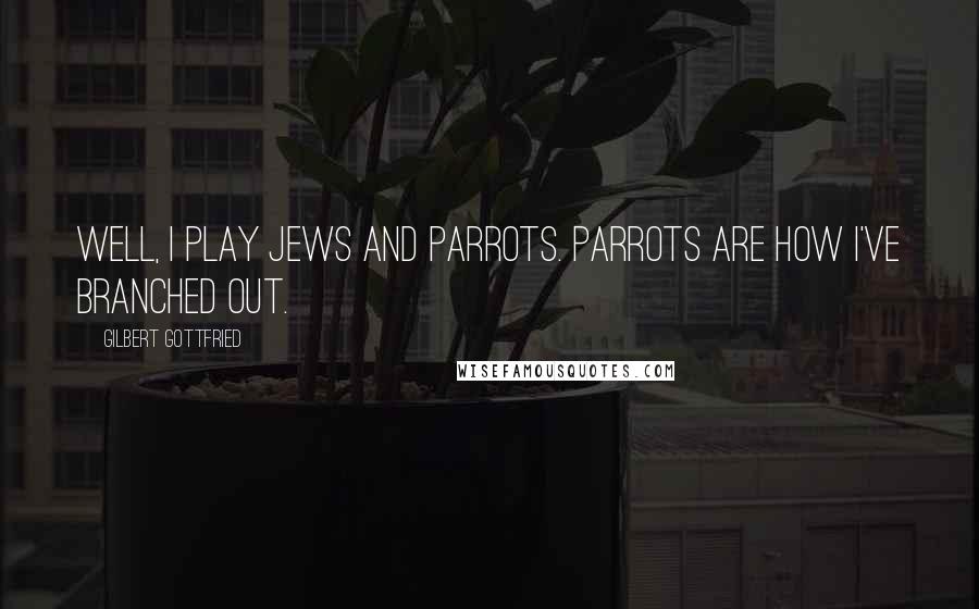 Gilbert Gottfried Quotes: Well, I play Jews and parrots. Parrots are how I've branched out.