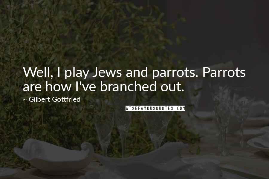 Gilbert Gottfried Quotes: Well, I play Jews and parrots. Parrots are how I've branched out.