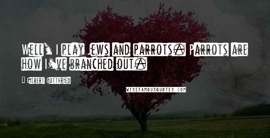 Gilbert Gottfried Quotes: Well, I play Jews and parrots. Parrots are how I've branched out.