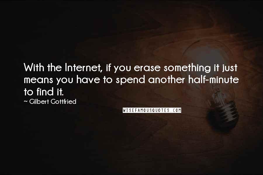 Gilbert Gottfried Quotes: With the Internet, if you erase something it just means you have to spend another half-minute to find it.