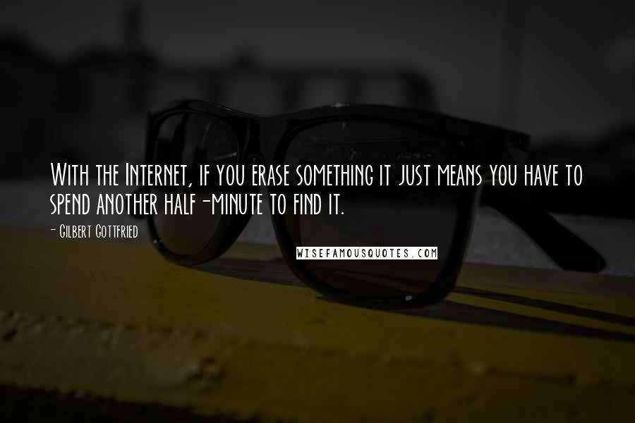 Gilbert Gottfried Quotes: With the Internet, if you erase something it just means you have to spend another half-minute to find it.