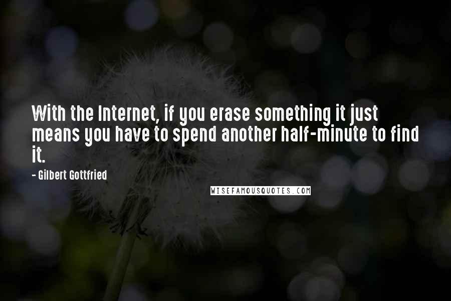 Gilbert Gottfried Quotes: With the Internet, if you erase something it just means you have to spend another half-minute to find it.