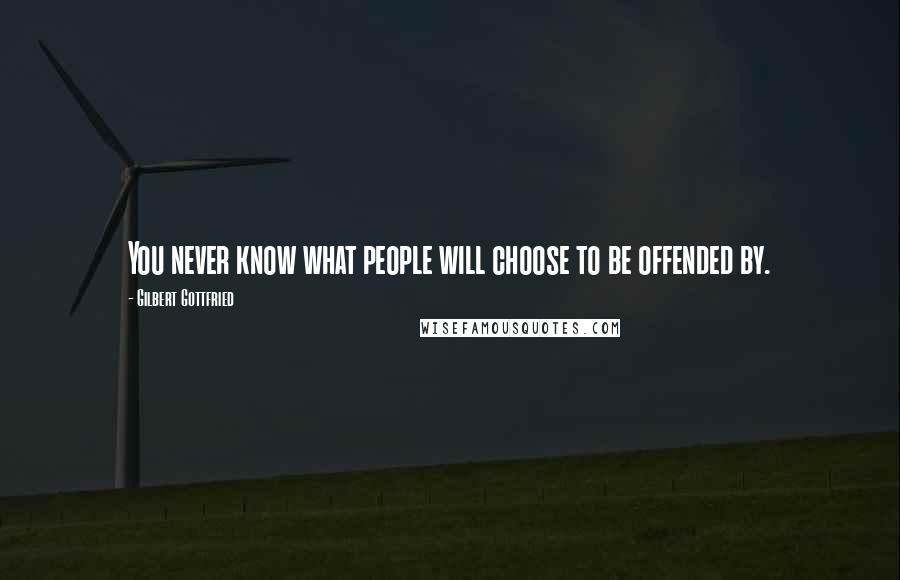 Gilbert Gottfried Quotes: You never know what people will choose to be offended by.